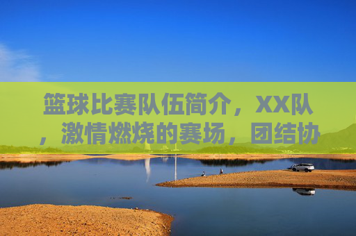 篮球比赛队伍简介,XX队,激情燃烧的赛场,团结协作的荣耀之路
