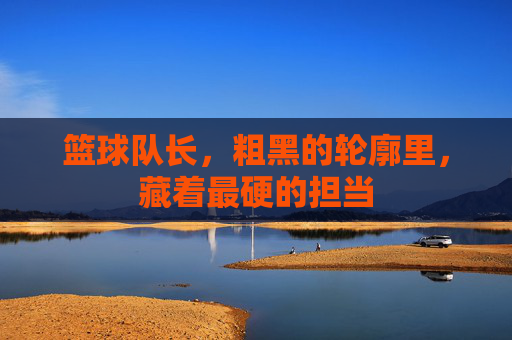 篮球队长，粗黑的轮廓里，藏着最硬的担当