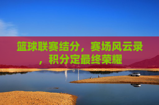 篮球联赛结分，赛场风云录，积分定最终荣耀