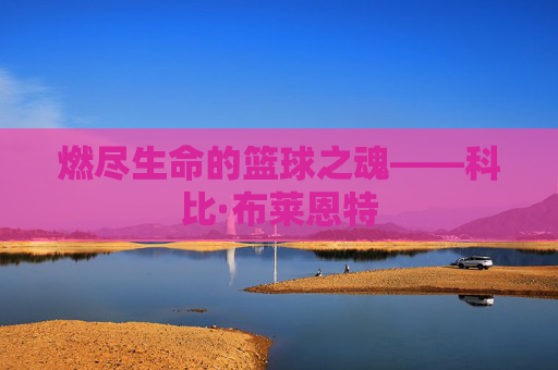 燃尽生命的篮球之魂——科比·布莱恩特