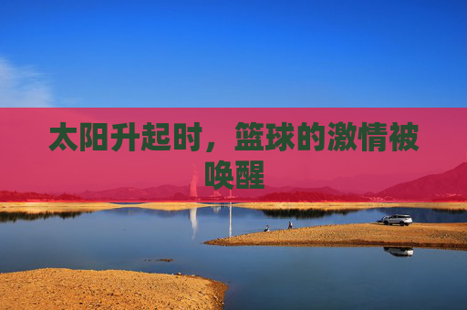 太阳升起时,篮球的激情被唤醒