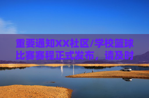 重要通知XX社区/学校篮球比赛赛程正式发布，请及时关注比赛时间安排！重要通知，XX社区/学校篮球比赛赛程正式发布，请及时关注比赛时间安排