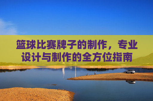 篮球比赛牌子的制作，专业设计与制作的全方位指南