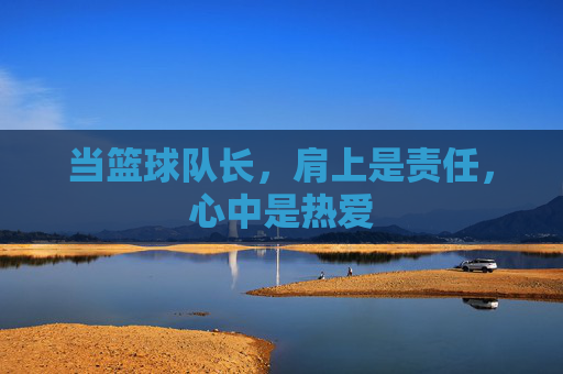 当篮球队长，肩上是责任，心中是热爱