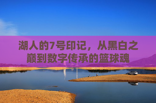 湖人的7号印记,从黑白之巅到数字传承的篮球魂