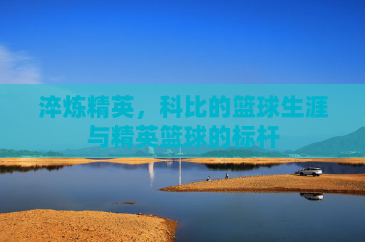 淬炼精英,科比的篮球生涯与精英篮球的标杆