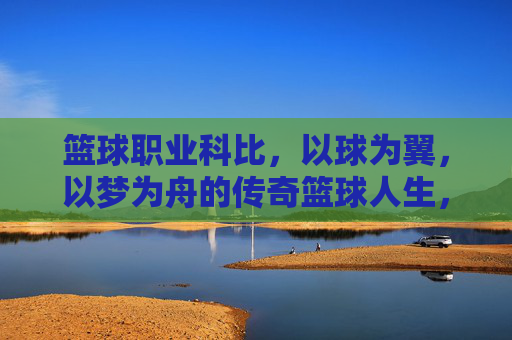 篮球职业科比,以球为翼,以梦为舟的传奇篮球人生,以球为翼,以梦为舟,传奇篮球人科比的一生
