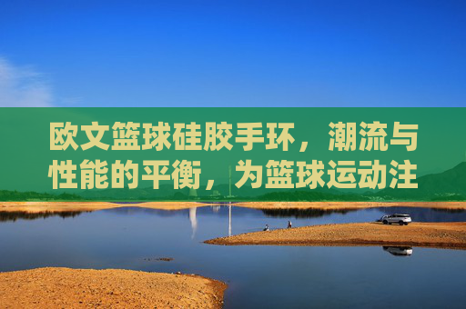 欧文篮球硅胶手环，潮流与性能的平衡，为篮球运动注入时尚活力，欧文篮球硅胶手环，潮流与性能的平衡，为篮球运动注入时尚活力