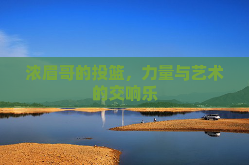 浓眉哥的投篮，力量与艺术的交响乐