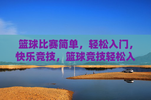 篮球比赛简单,轻松入门,快乐竞技,篮球竞技轻松入门,简单规则,快乐竞技