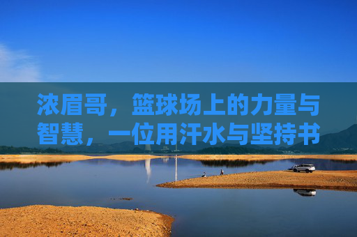 浓眉哥,篮球场上的力量与智慧,一位用汗水与坚持书写传奇的巨星,浓眉哥,篮球场上的力量与智慧,一位用汗水与坚持书写传奇的巨星
