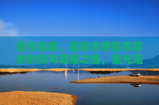 星光璀璨,篮球全明星衣服的时尚与荣耀之旅,星光璀璨,篮球全明星衣服的时尚与荣耀之旅