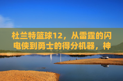 杜兰特篮球12,从雷霆的闪电侠到勇士的得分机器,神级球员的巅峰演绎,从雷霆闪电到勇士得分手,杜兰特的神级巅峰演绎