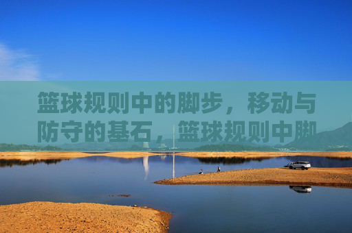 篮球规则中的脚步,移动与防守的基石,篮球规则中脚步、移动与防守的基石