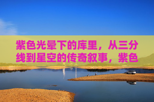 紫色光晕下的库里,从三分线到星空的传奇叙事,紫色光晕下的库里,从三分线到星空的传奇叙事