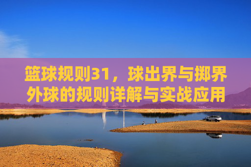 篮球规则31,球出界与掷界外球的规则详解与实战应用