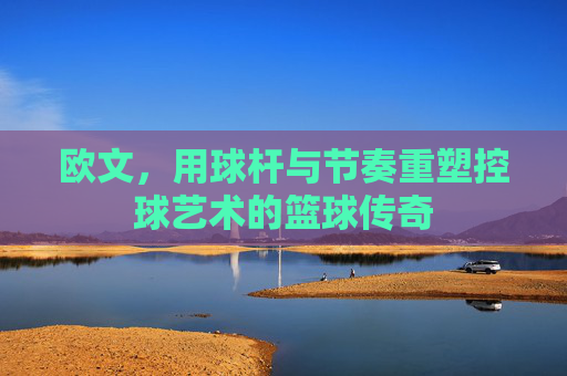 欧文，用球杆与节奏重塑控球艺术的篮球传奇