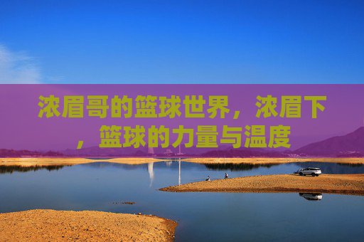 浓眉哥的篮球世界，浓眉下，篮球的力量与温度