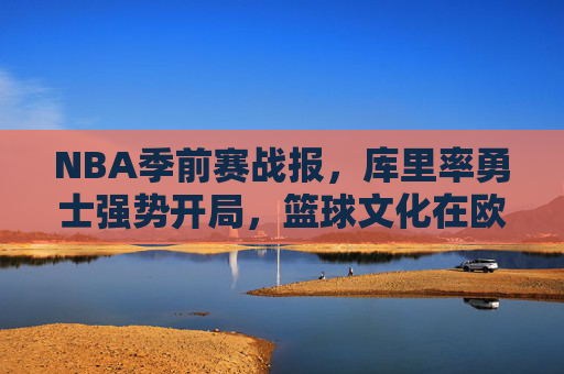 NBA季前赛战报，库里率勇士强势开局，篮球文化在欧洲杯赛场焕新活力