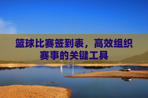 篮球比赛签到表,高效组织赛事的关键工具