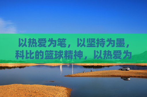 以热爱为笔,以坚持为墨,科比的篮球精神,以热爱为笔,以坚持为墨,科比的篮球精神