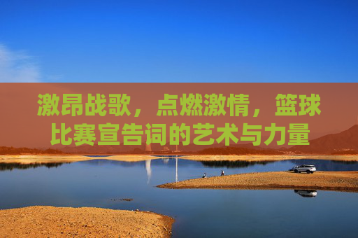 激昂战歌，点燃激情，篮球比赛宣告词的艺术与力量