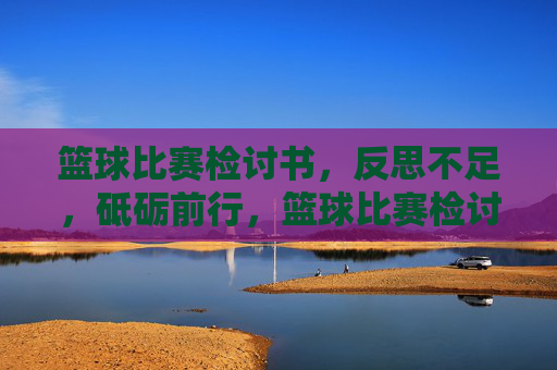 篮球比赛检讨书,反思不足,砥砺前行,篮球比赛检讨书,反思不足,砥砺前行