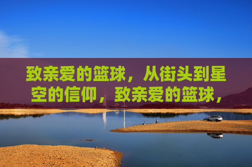 致亲爱的篮球,从街头到星空的信仰,致亲爱的篮球,从街头到星空的信仰