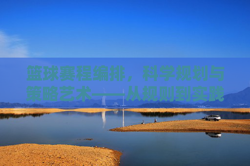 篮球赛程编排,科学规划与策略艺术——从规则到实践的深度解析,篮球赛程编排,科学规划与策略艺术——从规则到实践的深度解析
