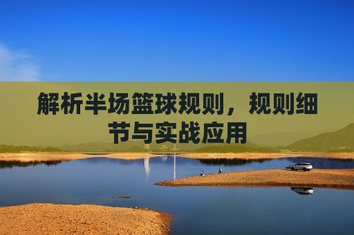 解析半场篮球规则，规则细节与实战应用