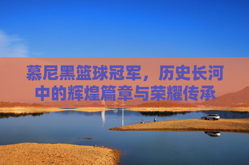 慕尼黑篮球冠军，历史长河中的辉煌篇章与荣耀传承
