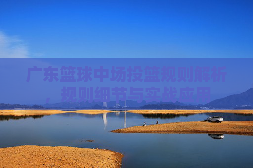 广东篮球中场投篮规则解析,规则细节与实战应用