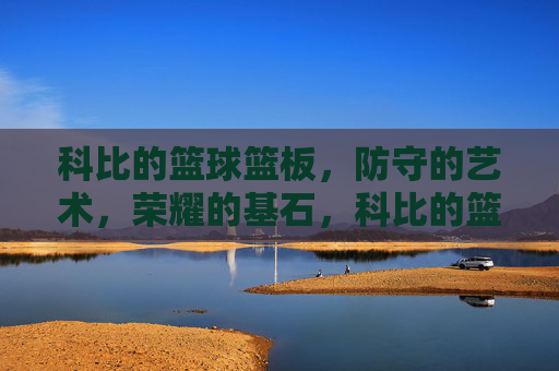 科比的篮球篮板,防守的艺术,荣耀的基石,科比的篮球篮板,防守的艺术,荣耀的基石
