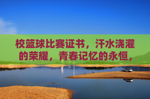 校篮球比赛证书,汗水浇灌的荣耀,青春记忆的永恒,校篮球比赛证书,汗水浇灌的荣耀,青春记忆的永恒