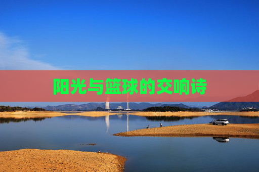 阳光与篮球的交响诗