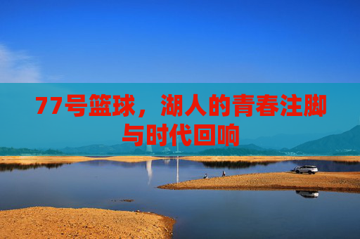 77号篮球,湖人的青春注脚与时代回响