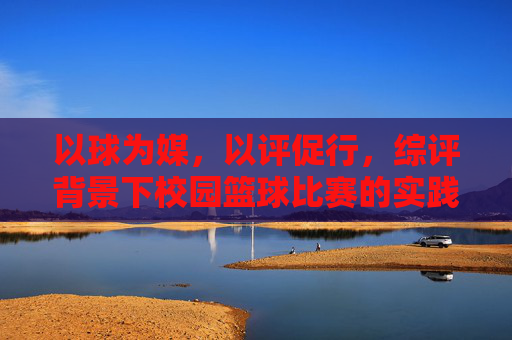 以球为媒，以评促行，综评背景下校园篮球比赛的实践与思考