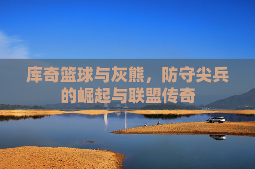 库奇篮球与灰熊,防守尖兵的崛起与联盟传奇