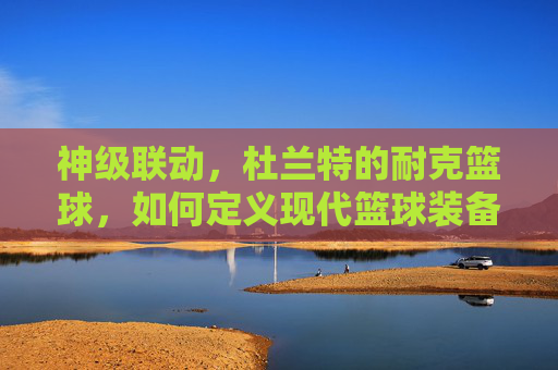 神级联动，杜兰特的耐克篮球，如何定义现代篮球装备的艺术与科技新范式？神级联动，杜兰特的耐克篮球，如何定义现代篮球装备的艺术与科技新范式？