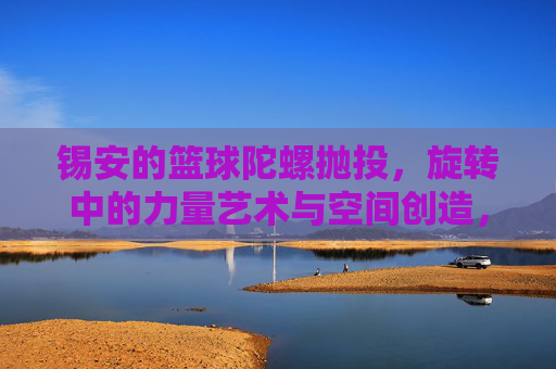 锡安的篮球陀螺抛投,旋转中的力量艺术与空间创造,锡安的篮球陀螺抛投,旋转中的力量艺术与空间创造