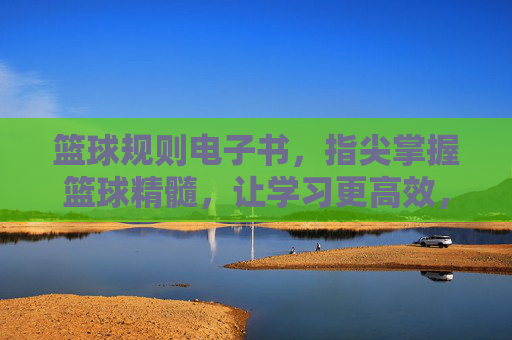 篮球规则电子书,指尖掌握篮球精髓,让学习更高效,篮球规则电子书,指尖掌握篮球精髓,高效学习