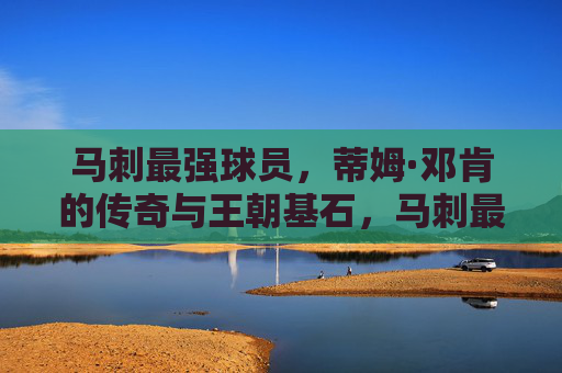 马刺最强球员,蒂姆·邓肯的传奇与王朝基石,马刺最强球员,蒂姆·邓肯的传奇与王朝基石