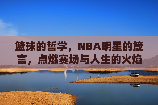 篮球的哲学，NBA明星的箴言，点燃赛场与人生的火焰