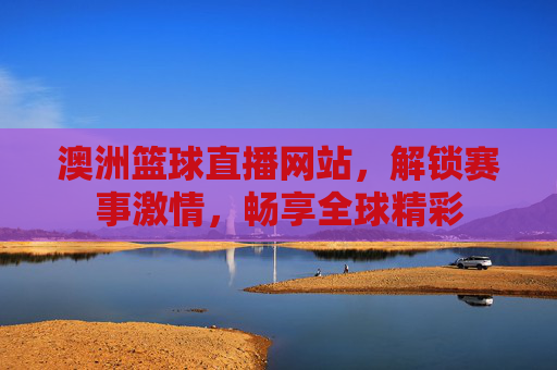 澳洲篮球直播网站,解锁赛事激情,畅享全球精彩