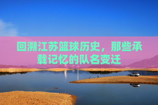 回溯江苏篮球历史，那些承载记忆的队名变迁