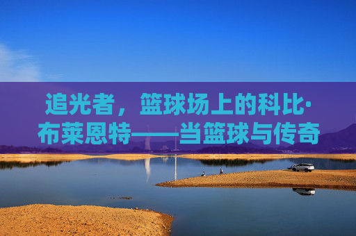 追光者,篮球场上的科比·布莱恩特——当篮球与传奇在光影中交织,追光者,篮球场上的科比·布莱恩特——当篮球与传奇在光影中交织