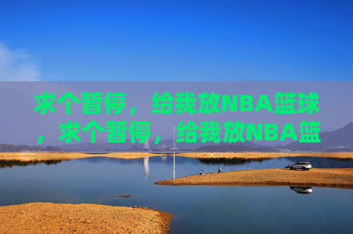 求个暂停，给我放NBA篮球，求个暂停，给我放NBA篮球