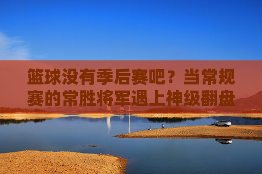 篮球没有季后赛吧?当常规赛的常胜将军遇上神级翻盘,谁是真正的篮球王者?篮球没有季后赛?当常规赛的常胜将军遇上神级翻盘,谁是真正的篮球王者?