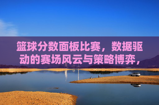 篮球分数面板比赛,数据驱动的赛场风云与策略博弈,篮球分数面板比赛,数据驱动的赛场风云与策略博弈