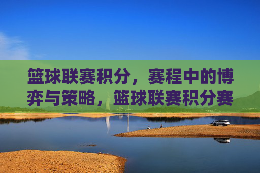 篮球联赛积分,赛程中的博弈与策略,篮球联赛积分赛程中的博弈与策略